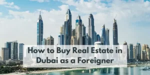 How to Buy Real Estate in Dubai as a Foreigner