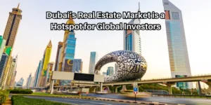 Dubai’s Real Estate Market is a Hotspot for Global Investors