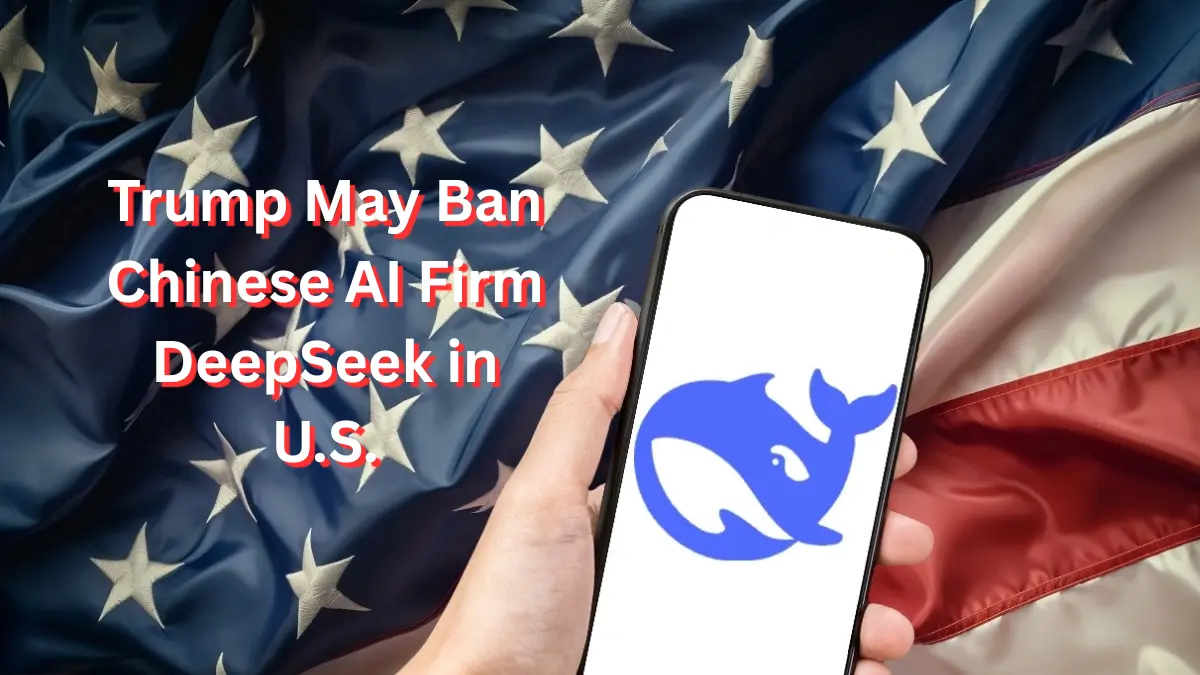 Trump May Ban Chinese AI Firm DeepSeek in U.S.